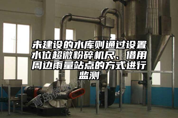 未建设的水库则通过设置水位超微茄子视频在线看污尺、借用周边雨量站点的方式进行监测