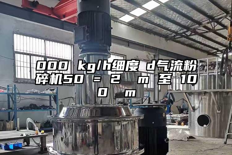 000 kg/h细度 d气流茄子视频在线看污50 = 2 µm 至 100 µm