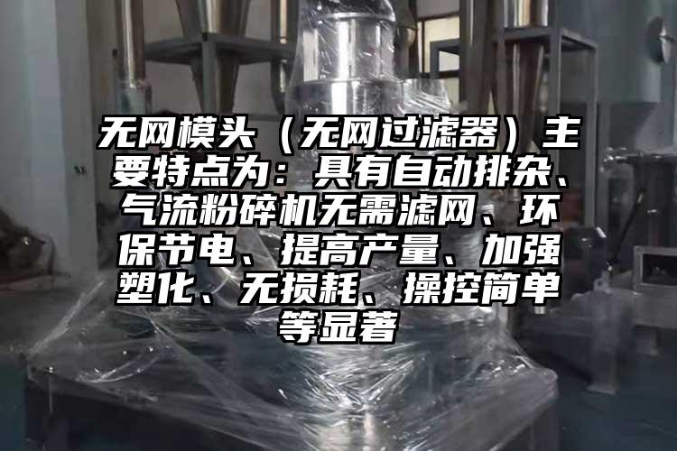 无网模头（无网过滤器）主要特点为：具有自动排杂、气流茄子视频在线看污无需滤网、环保节电、提高产量、加强塑化、无损耗、操控简单等显著