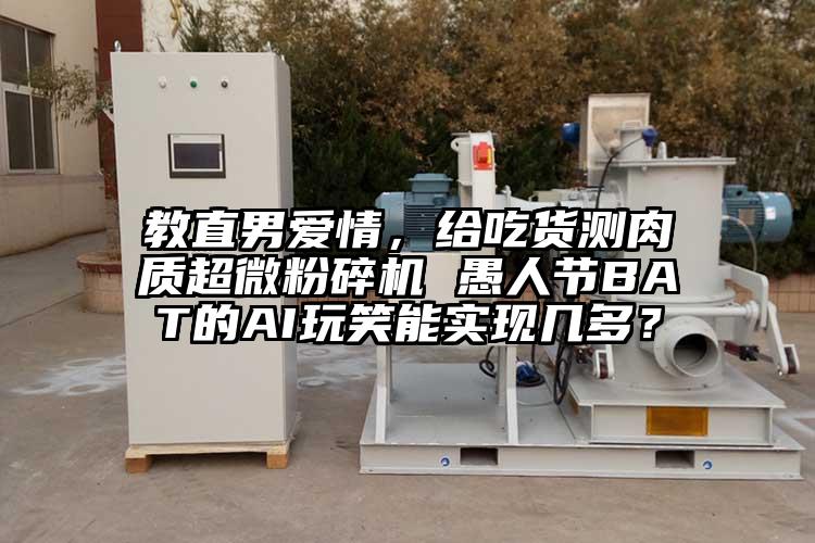 教直男爱情，给吃货测肉质超微茄子视频在线看污 愚人节BAT的AI玩笑能实现几多？
