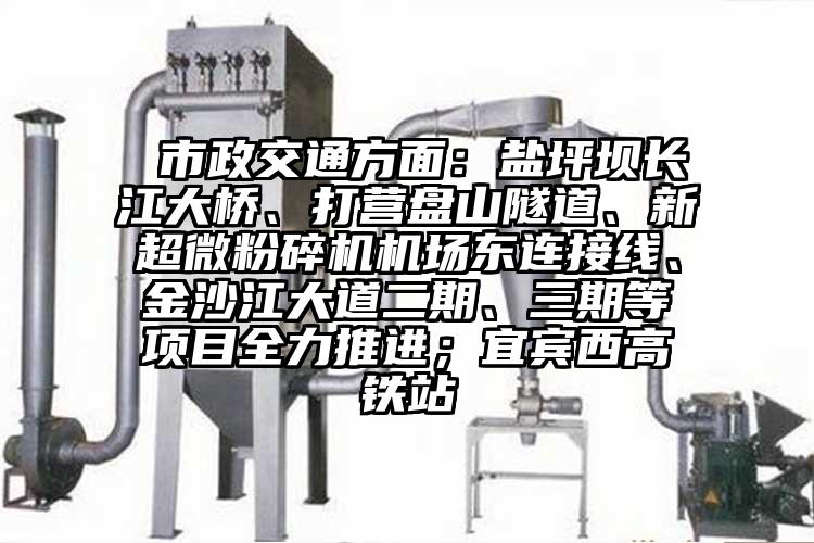  市政交通方面：盐坪坝长江大桥、打营盘山隧道、新超微茄子视频在线看污机场东连接线、金沙江大道二期、三期等项目全力推进；宜宾西高铁站