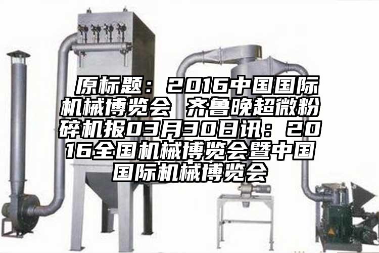  原标题：2016中国国际机械博览会 齐鲁晚超微茄子视频在线看污报03月30日讯：2016全国机械博览会暨中国国际机械博览会