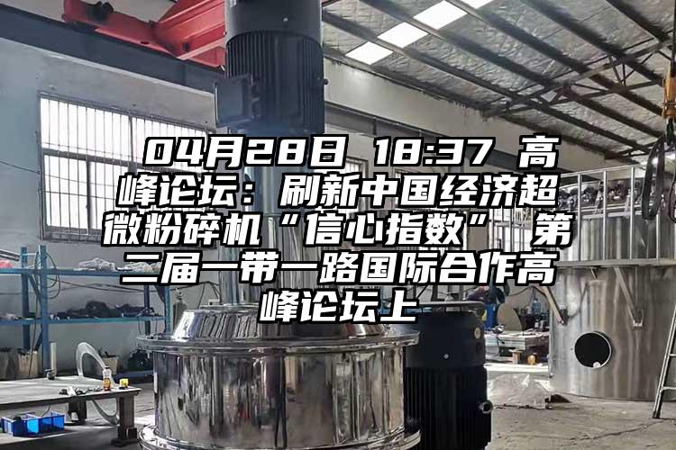  04月28日 18:37 高峰论坛：刷新中国经济超微茄子视频在线看污“信心指数” 第二届一带一路国际合作高峰论坛上