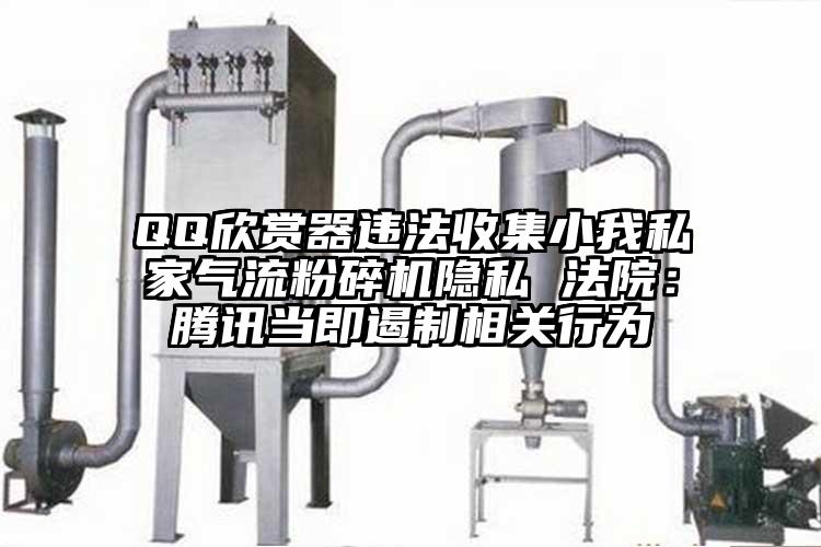 QQ欣赏器违法收集小我私家气流茄子视频在线看污隐私 法院：腾讯当即遏制相关行为
