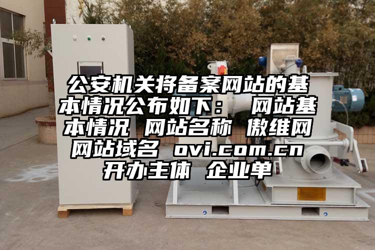 公安机关将备案网站的基本情况公布如下： 网站基本情况 网站名称 傲维网 网站域名 ovi.com.cn 开办主体 企业单