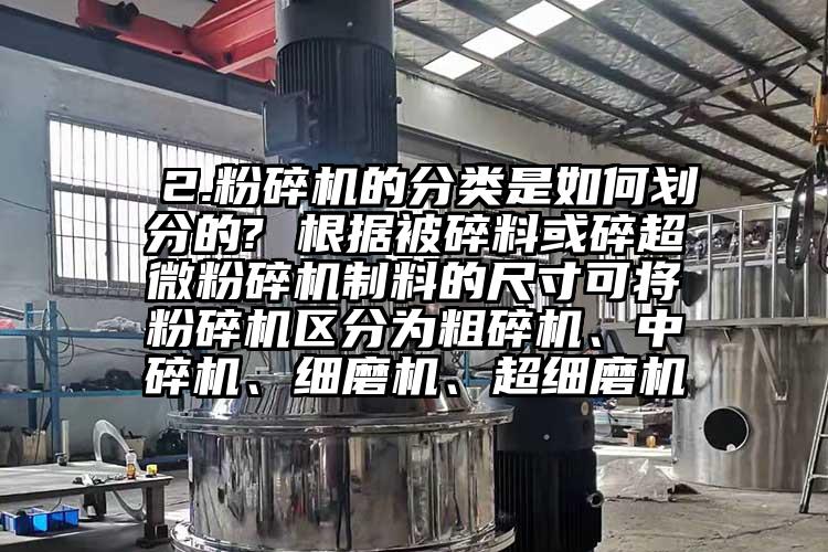  2.茄子视频在线看污的分类是如何划分的? 根据被碎料或碎超微茄子视频在线看污制料的尺寸可将茄子视频在线看污区分为粗碎机、中碎机、细磨机、超细磨机