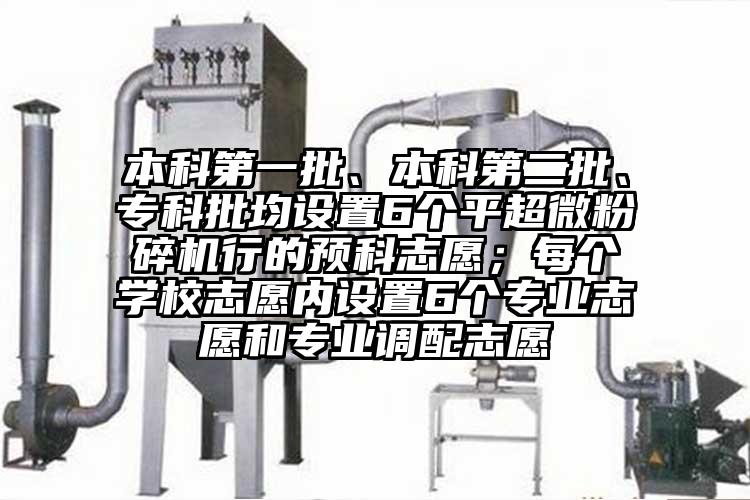 本科第一批、本科第二批、专科批均设置6个平超微茄子视频在线看污行的预科志愿；每个学校志愿内设置6个专业志愿和专业调配志愿