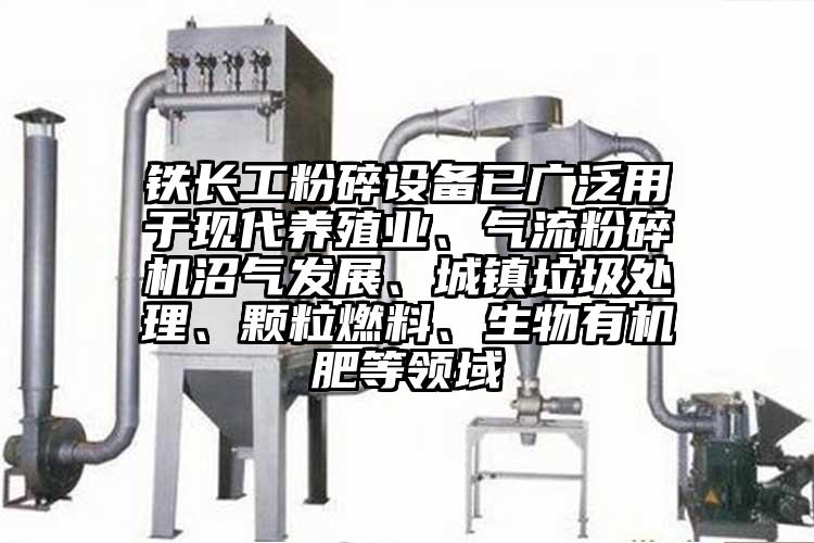 铁长工粉碎设备已广泛用于现代养殖业、气流茄子视频在线看污沼气发展、城镇垃圾处理、颗粒燃料、生物有机肥等领域