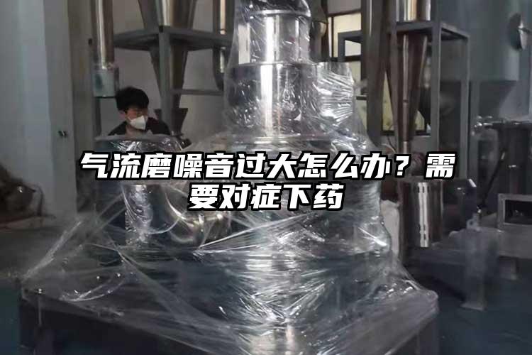 气流磨噪音过大怎么办？需要对症下药