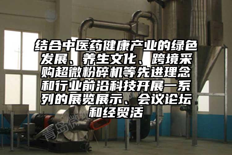 结合中医药健康产业的绿色发展、养生文化、跨境采购超微茄子视频在线看污等先进理念和行业前沿科技开展一系列的展览展示、会议论坛和经贸活
