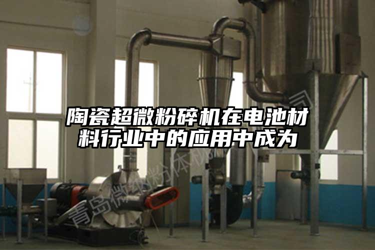 陶瓷超微茄子视频在线看污在电池材料行业中的应用中成为