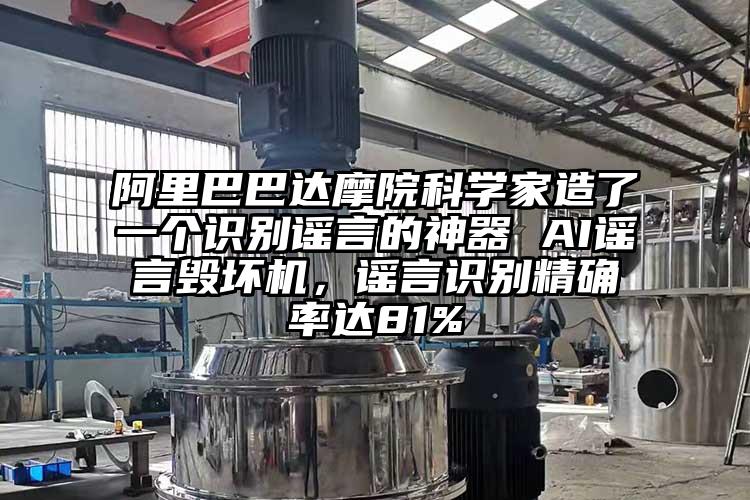 阿里巴巴达摩院科学家造了一个识别谣言的神器 AI谣言毁坏机，谣言识别精确率达81%