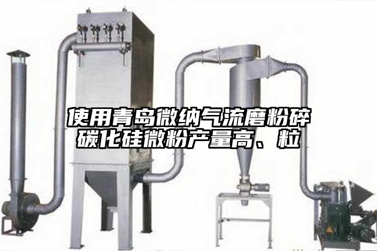 使用青岛茄子看片性爱视频气流磨粉碎碳化硅微粉产量高、粒