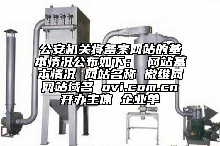 公安机关将备案网站的基本情况公布如下： 网站基本情况 网站名称 傲维网 网站域名 ovi.com.cn 开办主体 企业单