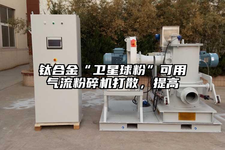 钛合金“卫星球粉”可用气流茄子视频在线看污打散，提高