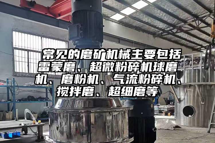  常见的磨矿机械主要包括雷蒙磨、超微茄子视频在线看污球磨机、磨粉机、气流茄子视频在线看污、搅拌磨、超细磨等